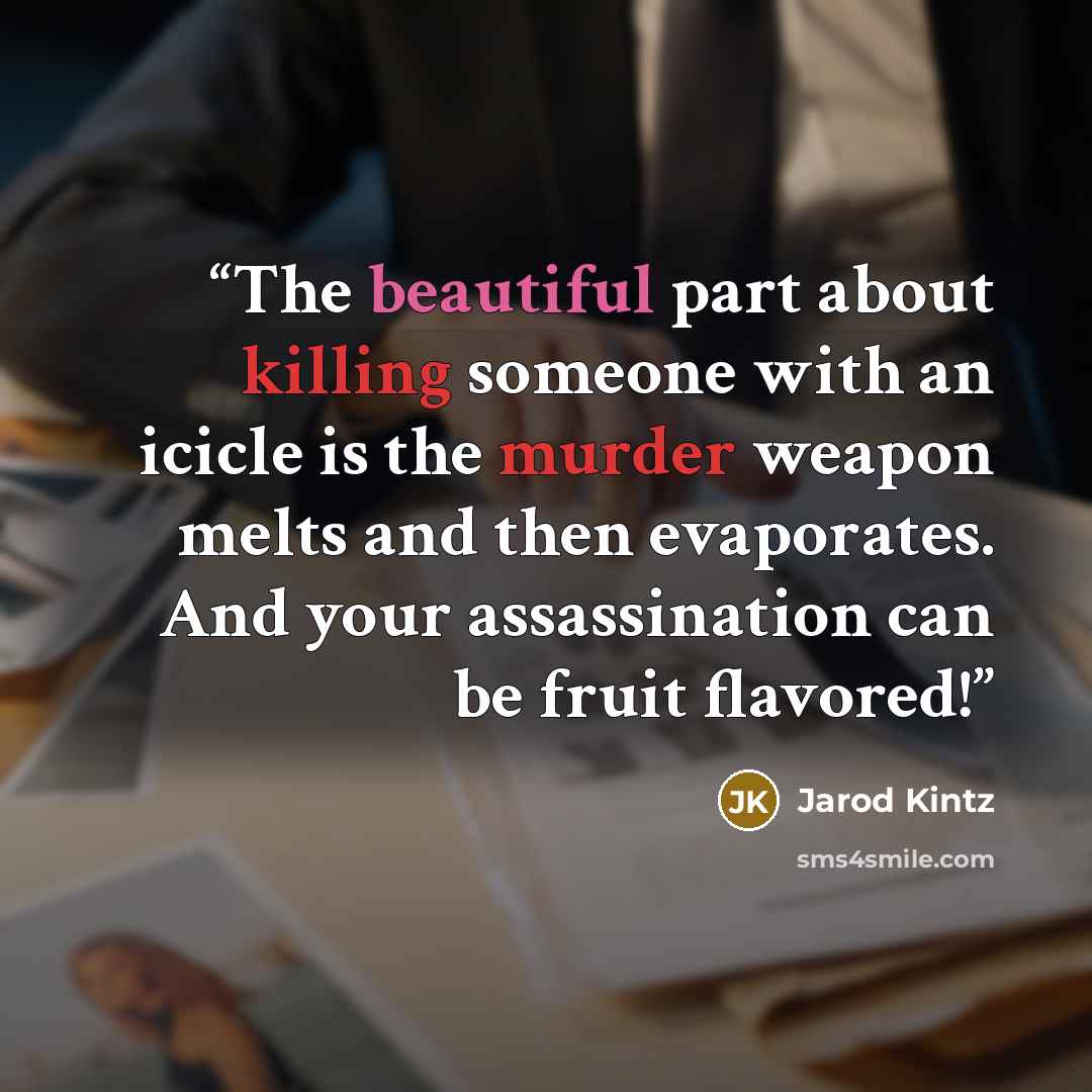 “The beautiful part about killing someone with an icicle is the murder weapon melts and then evaporates. And your assassination can be fruit flavored!” quote by Jarod Kintz