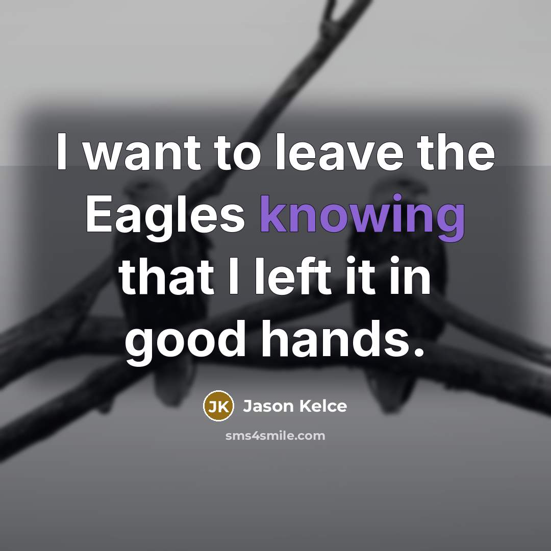 “I want to leave the Eagles knowing that I left…” quote by Jason Kelce