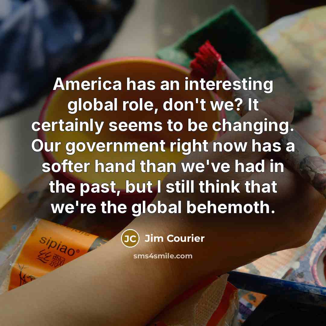 “America has an interesting global role, don't we? It certainly…” quote by Jim Courier