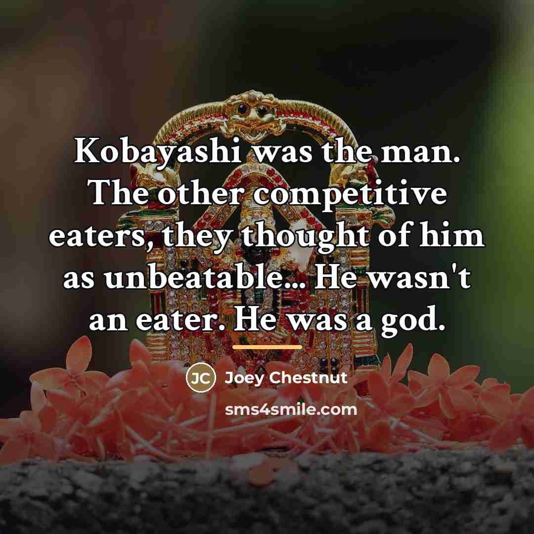 “Kobayashi was the man. The other competitive eaters, they thought…” quote by Joey Chestnut