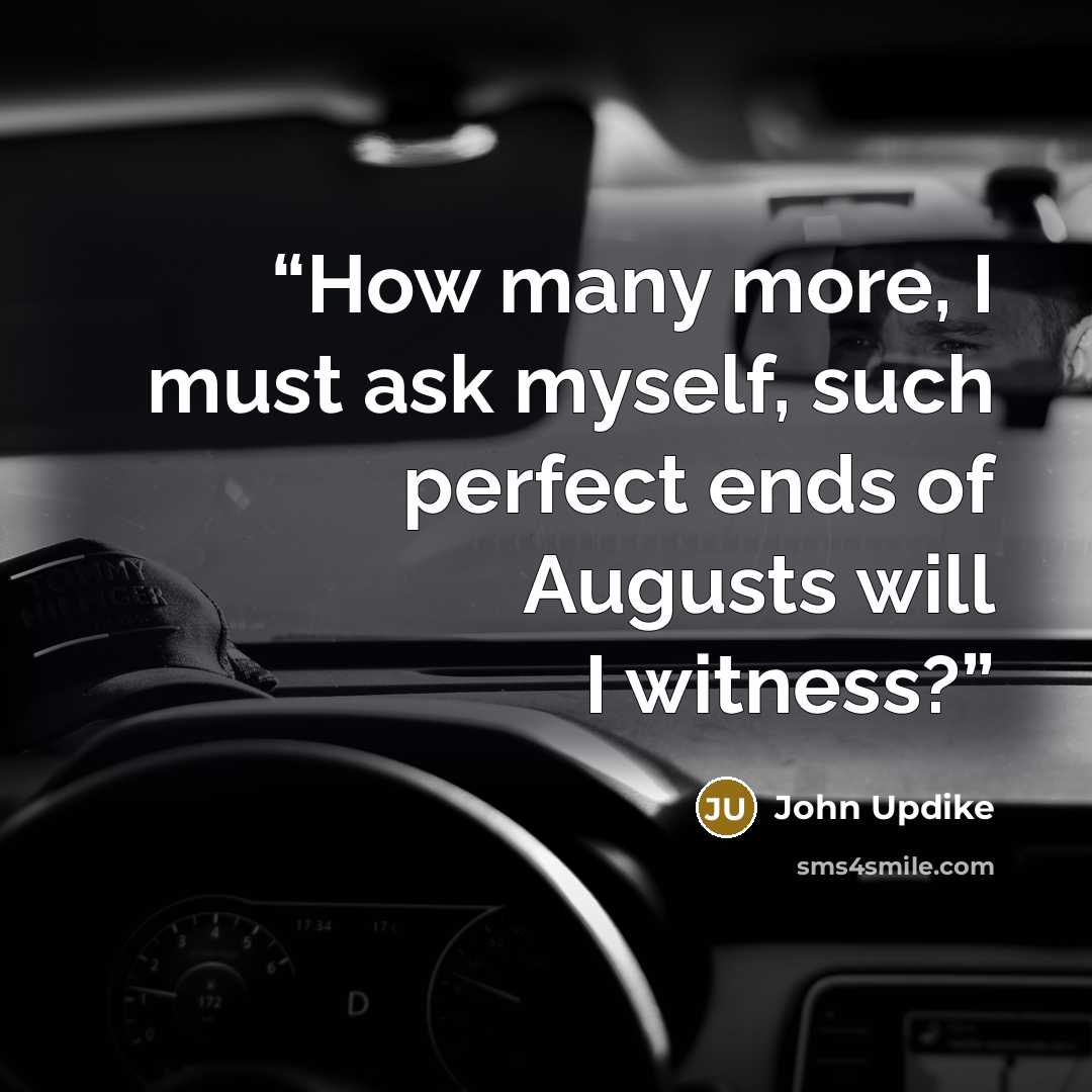 “How many more, I must ask myself, such perfect ends of Augusts will I witness?” quote by John Updike