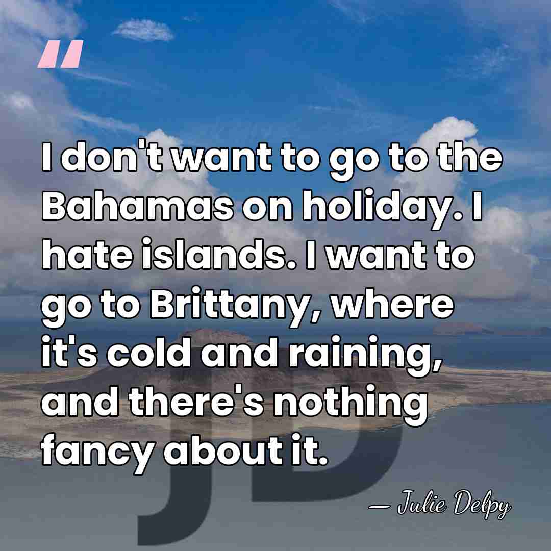 I don't want to go to the Bahamas on holiday. I hate&hellip; - Julie Delpy