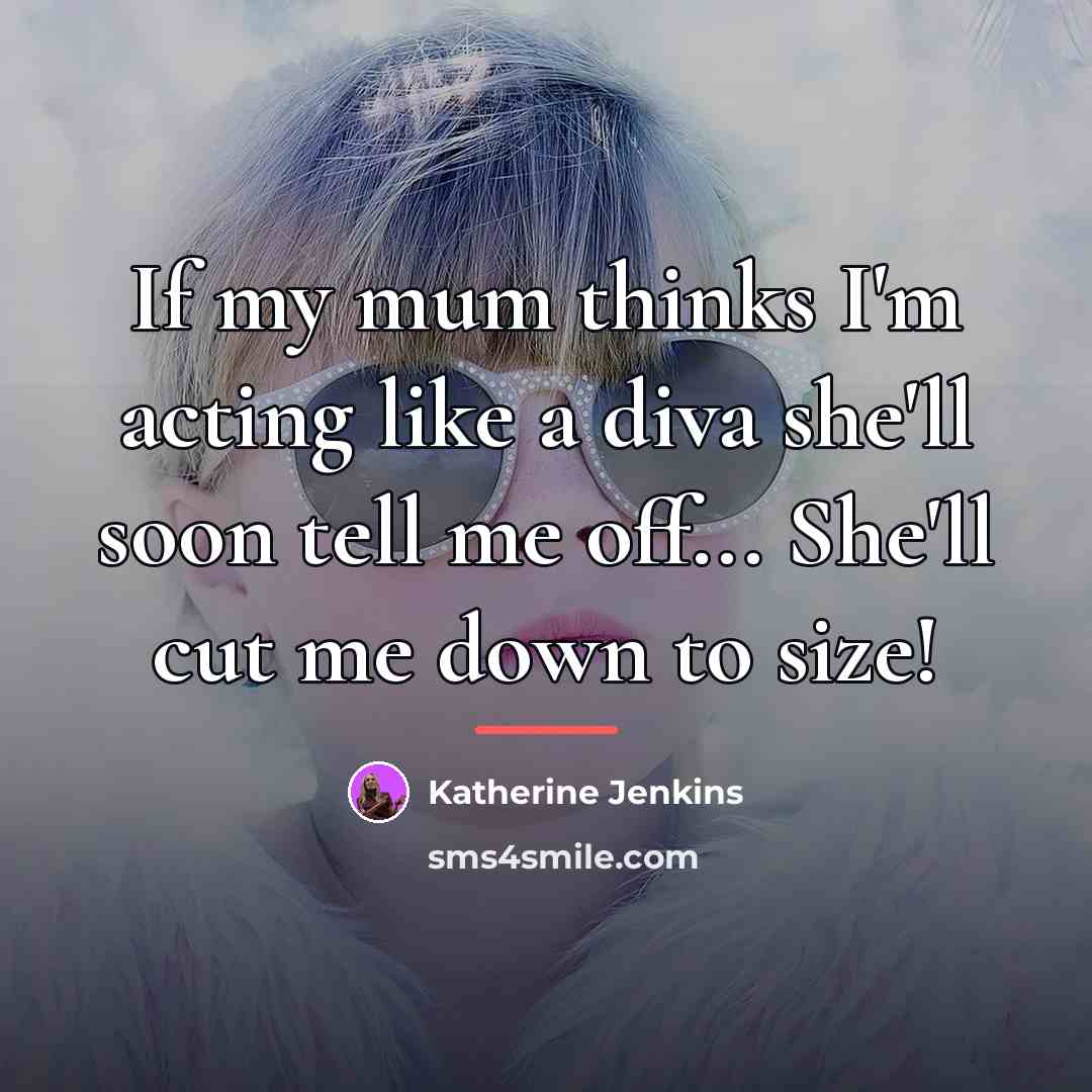 “If my mum thinks I'm acting like a diva she'll…” quote by Katherine Jenkins