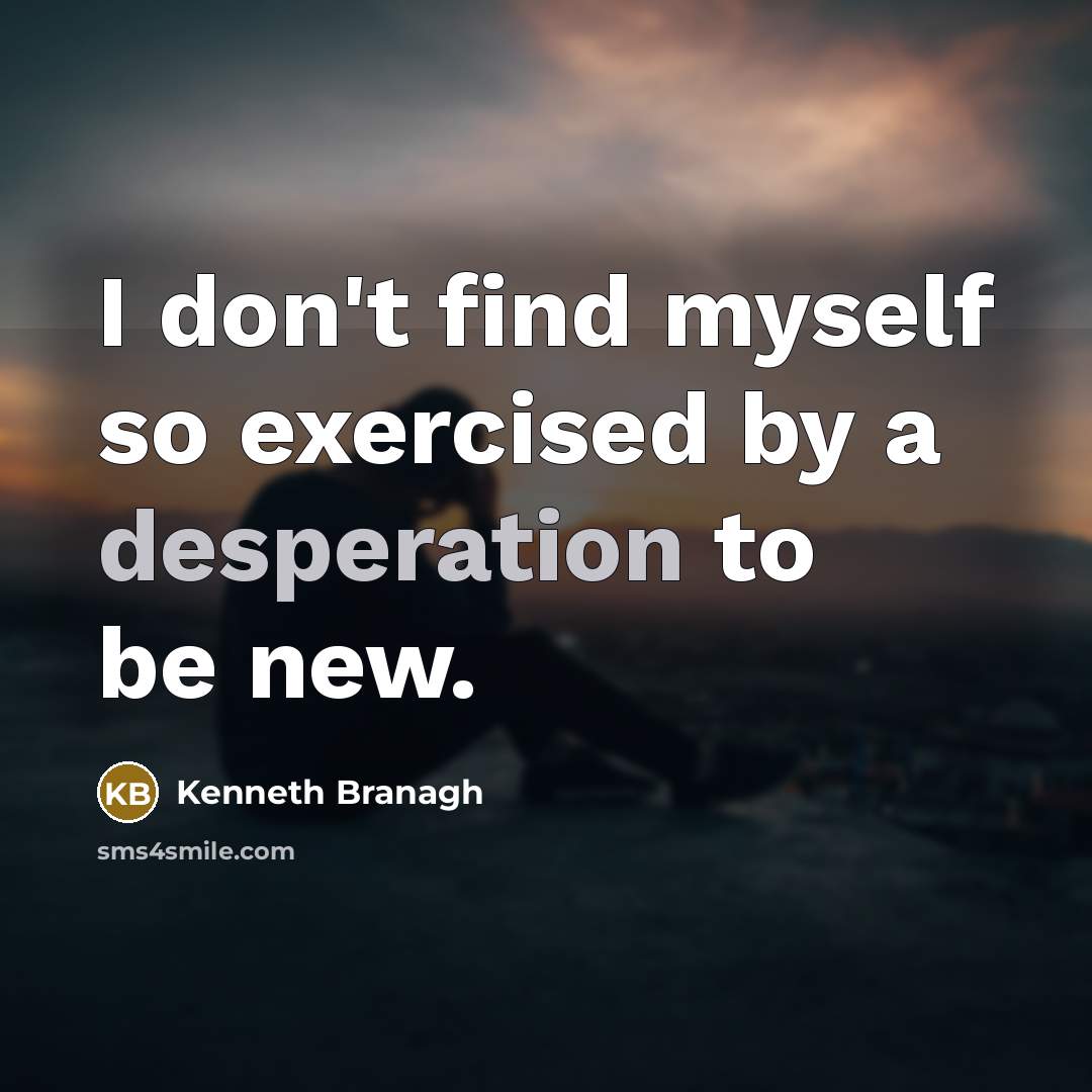 “I don't find myself so exercised by a desperation to…” quote by Kenneth Branagh
