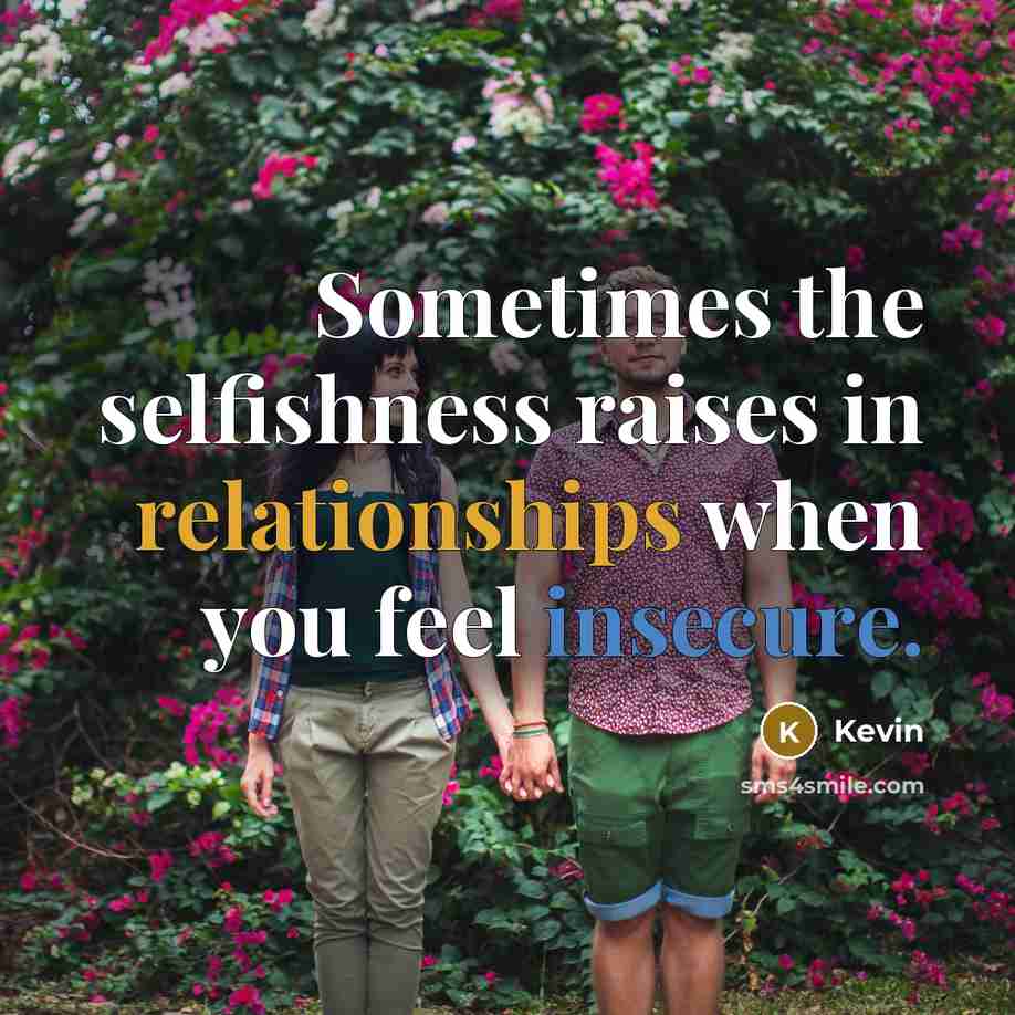 “Sometimes the selfishness raises in relationships when you feel insecure.” quote by Kevin