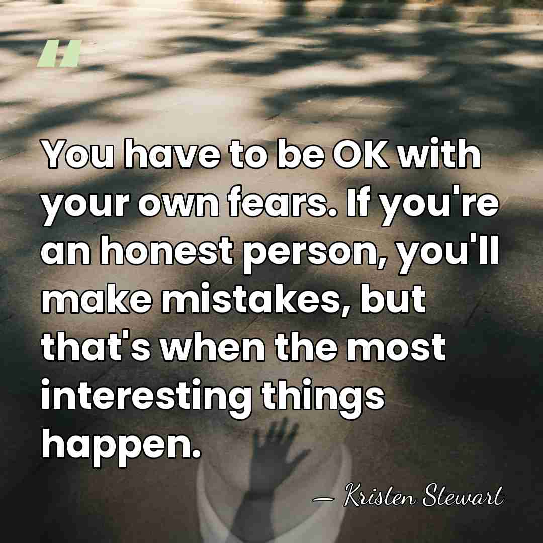 You have to be OK with your own fears. If you're an&hellip; - Kristen Stewart