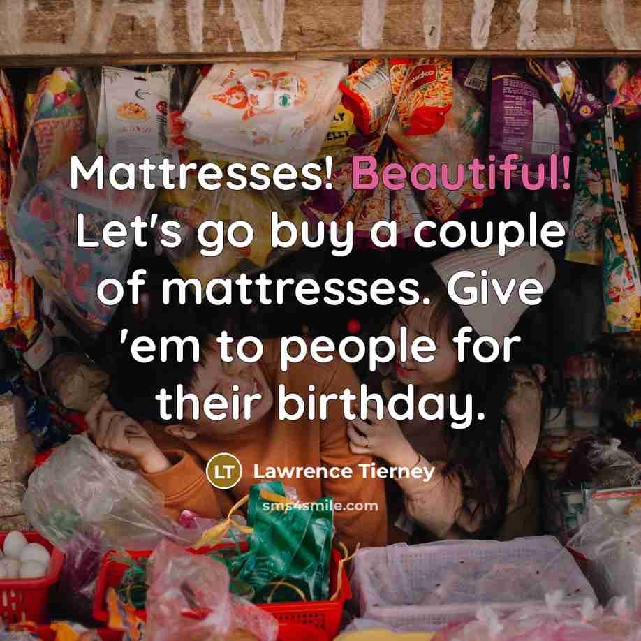 “Mattresses! Beautiful! Let's go buy a couple of mattresses. Give…” quote by Lawrence Tierney
