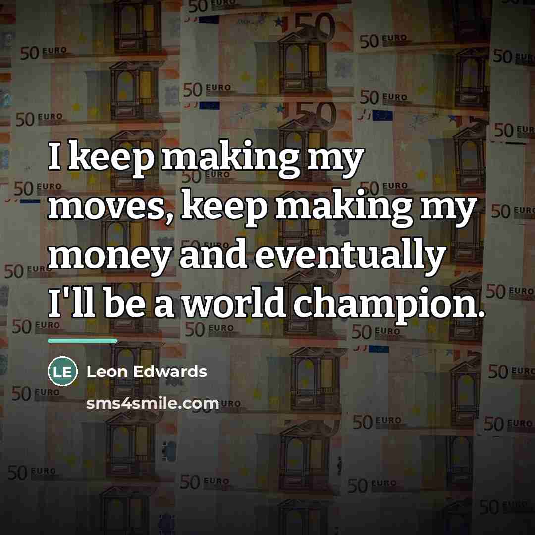 “I keep making my moves, keep making my money and…” quote by Leon Edwards