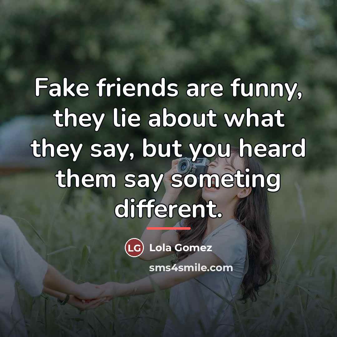 “Fake friends are funny, they lie about what they say,…” quote by Lola Gomez
