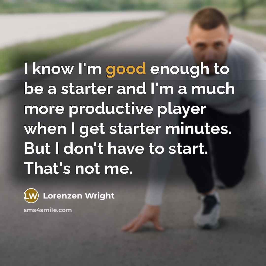 “I know I'm good enough to be a starter and…” quote by Lorenzen Wright