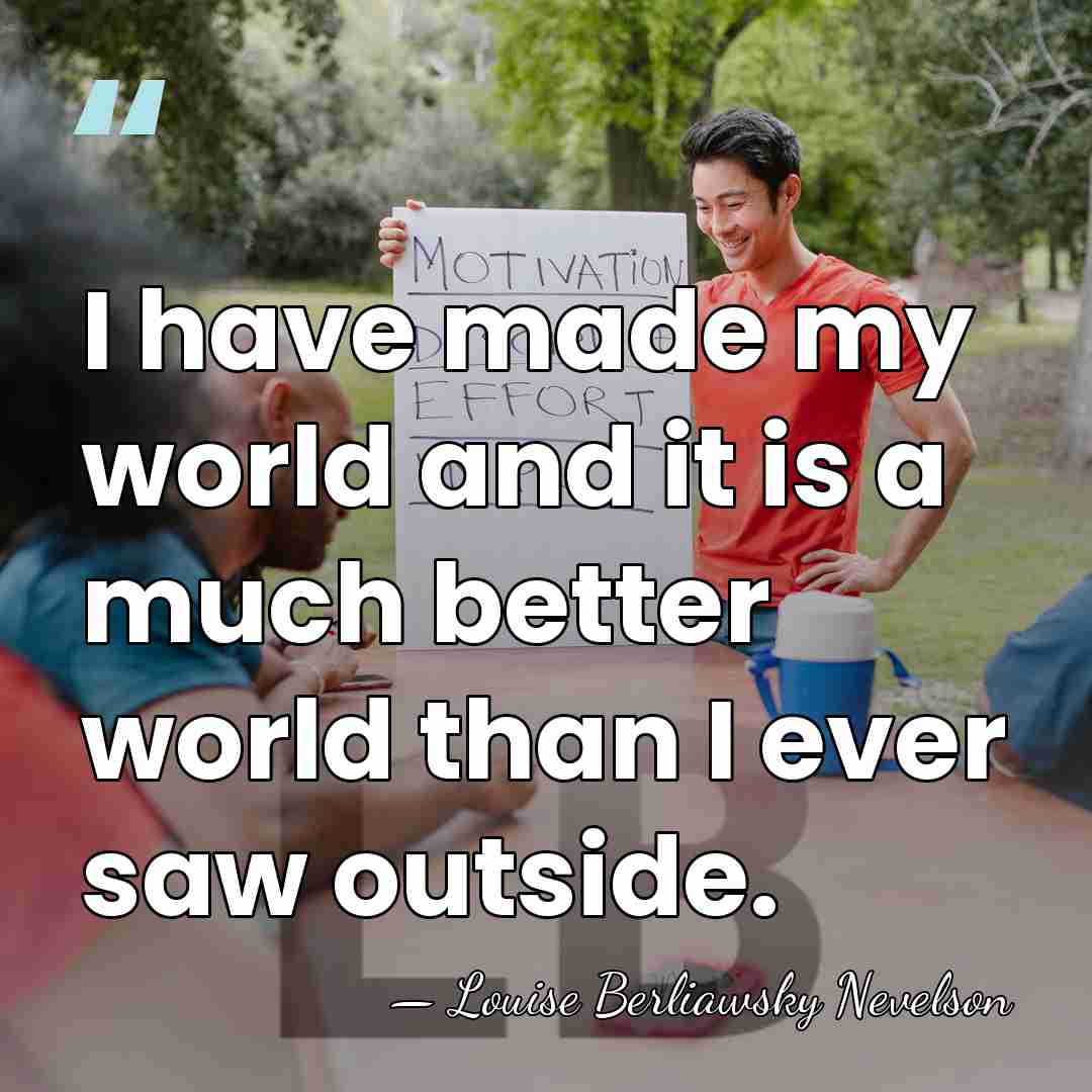 I have made my world and it is a much better world&hellip; - Louise Berliawsky Nevelson