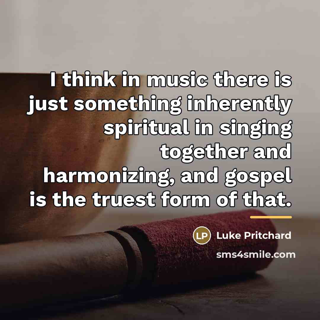 “I think in music there is just something inherently spiritual…” quote by Luke Pritchard