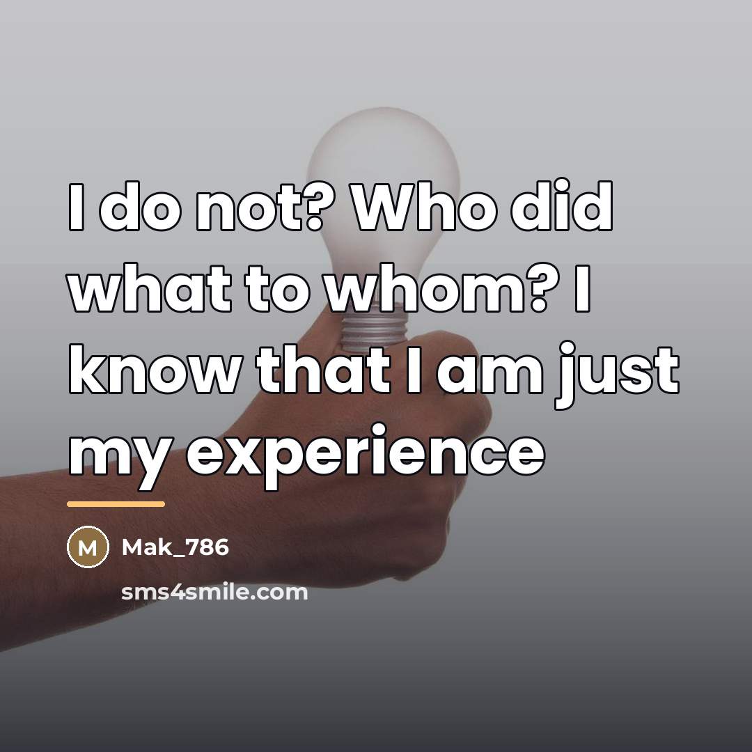 “I do not? Who did what to whom? I know…” quote by Mak_786