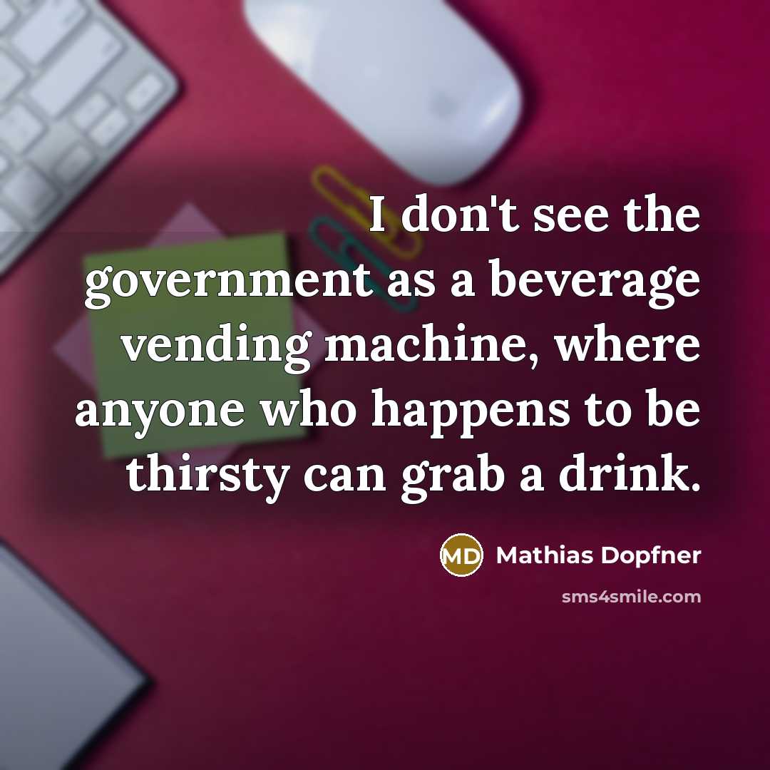 “I don't see the government as a beverage vending machine,…” quote by Mathias Dopfner