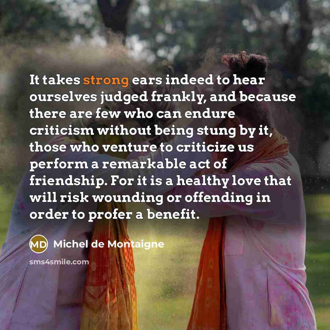 “It takes strong ears indeed to hear ourselves judged frankly,…” quote by Michel de Montaigne