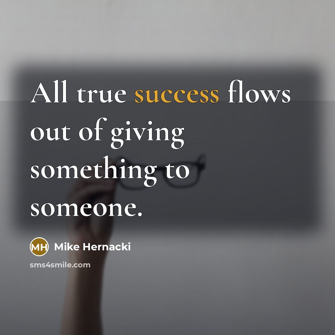 “All true success flows out of giving something to someone.…” quote by Mike Hernacki