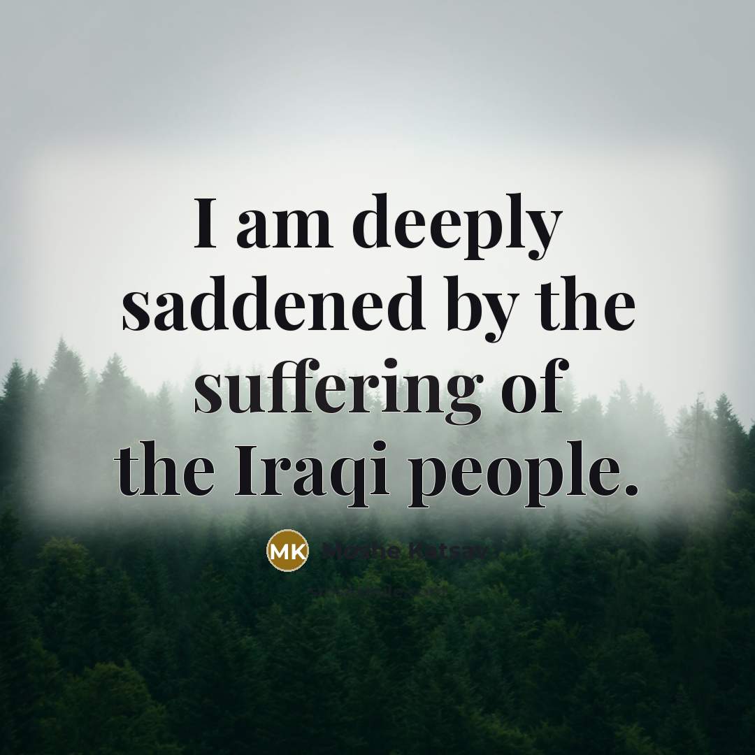“I am deeply saddened by the suffering of the Iraqi…” quote by Moshe Katsav