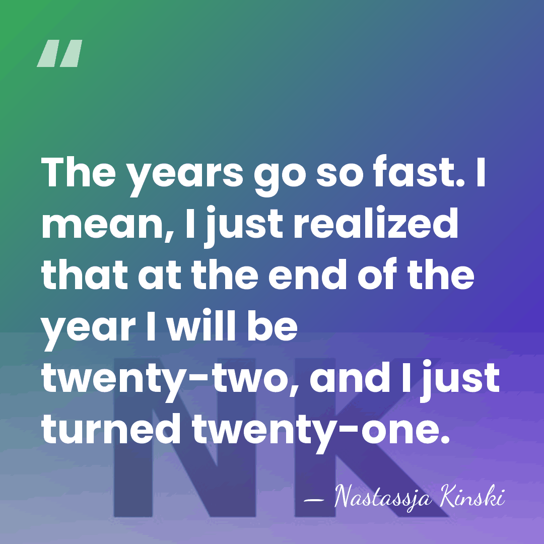The years go so fast. I mean, I just realized that at&hellip; - Nastassja Kinski