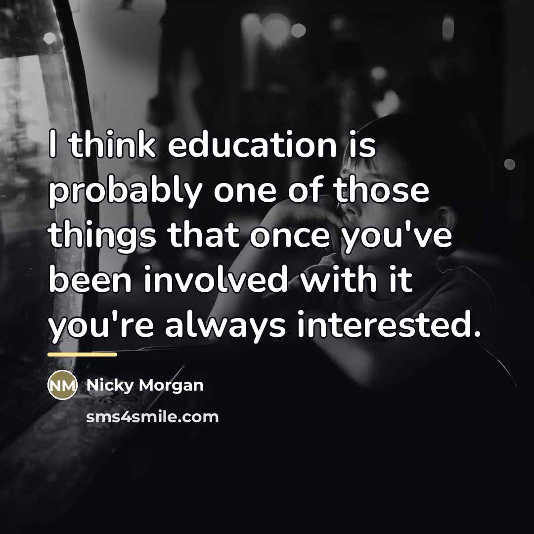 “I think education is probably one of those things that…” quote by Nicky Morgan