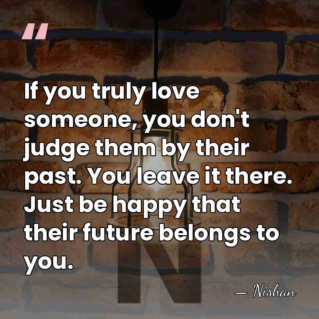 If you truly love someone, you don't judge them by their past.&hellip; - Nishan