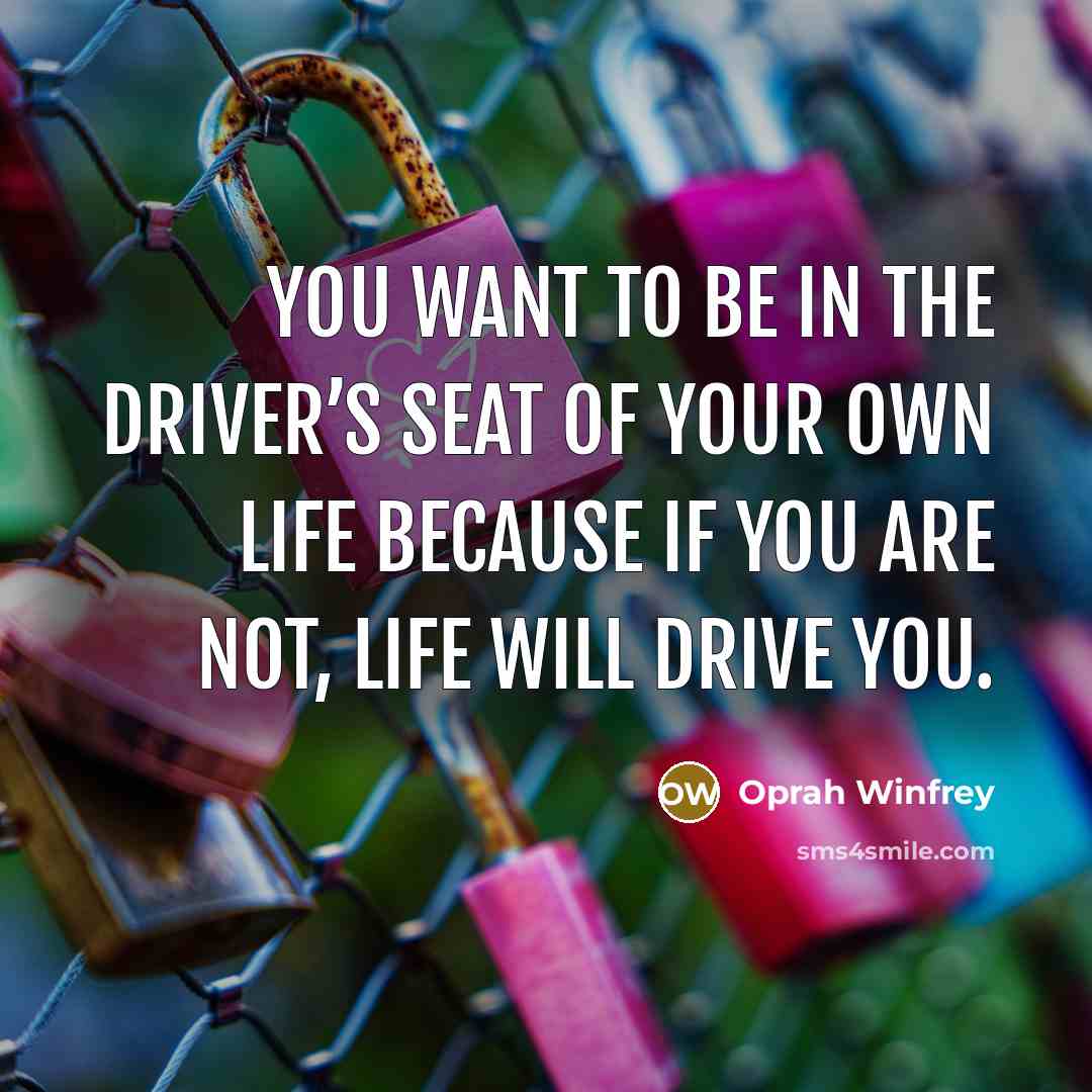 “You want to be in the driver’s seat of your own life because if you are not, life will drive you.” quote by Oprah Winfrey