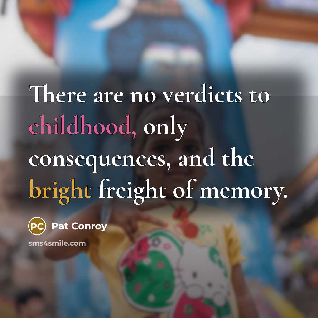 “There are no verdicts to childhood, only consequences, and the…” quote by Pat Conroy