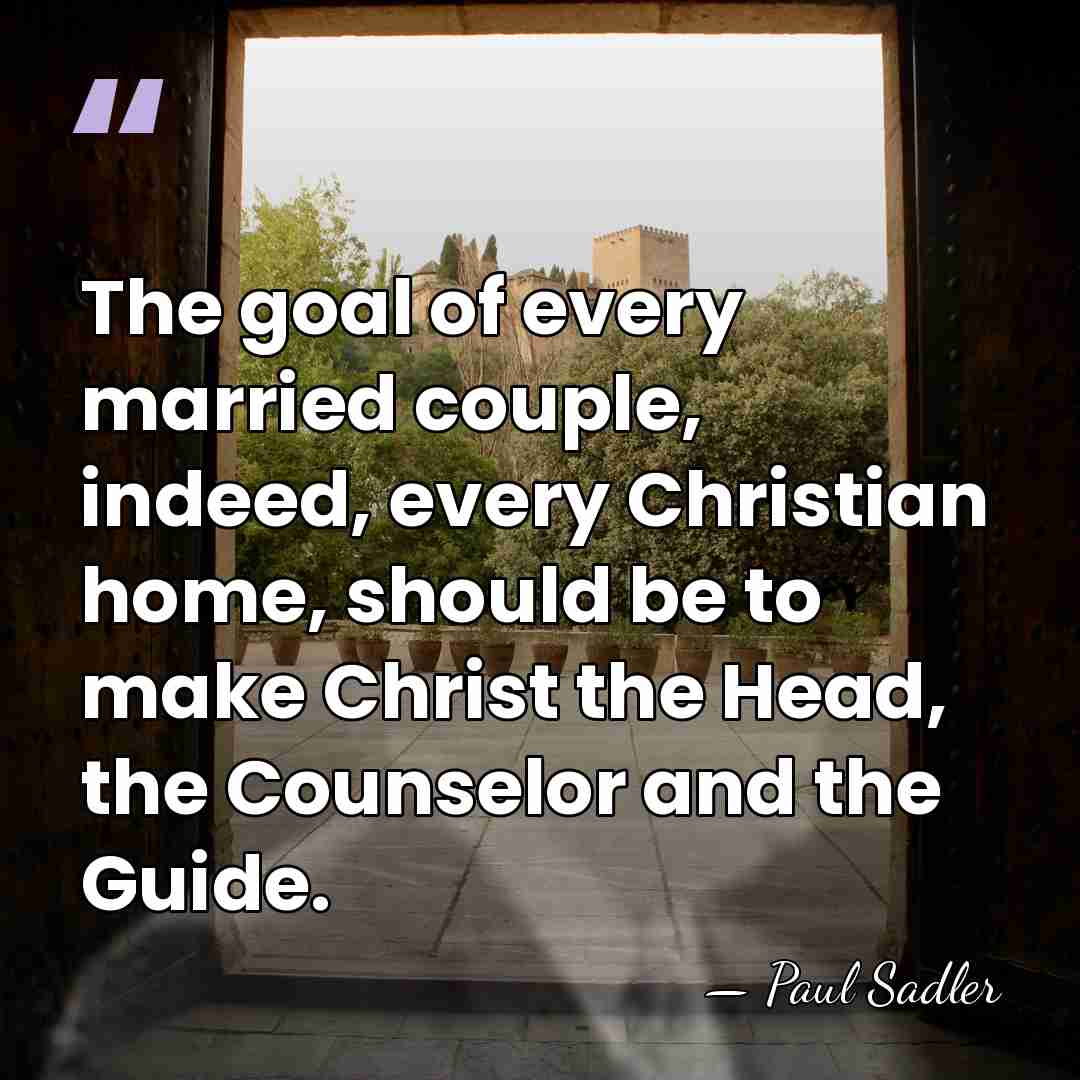 The goal of every married couple, indeed, every Christian home, should be&hellip; - Paul Sadler