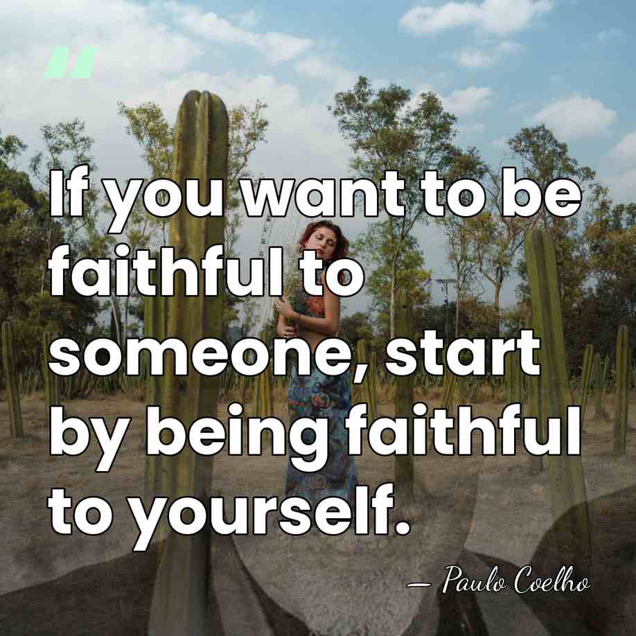 If you want to be faithful to someone, start by being faithful&hellip; - Paulo Coelho