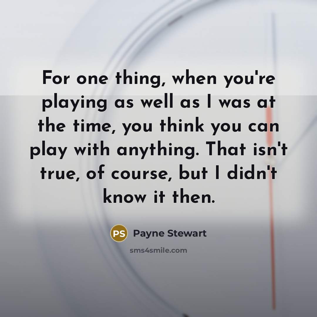 “For one thing, when you're playing as well as I…” quote by Payne Stewart