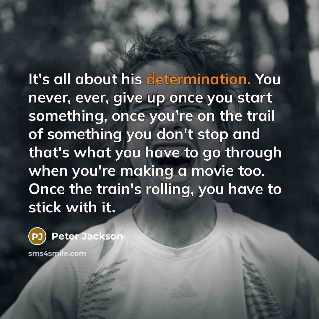 “It's all about his determination. You never, ever, give up…” quote by Peter Jackson