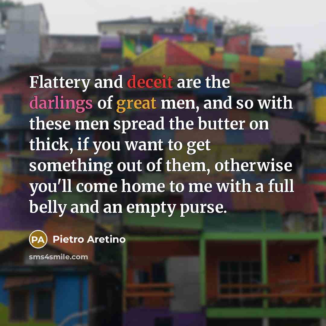 “Flattery and deceit are the darlings of great men, and…” quote by Pietro Aretino