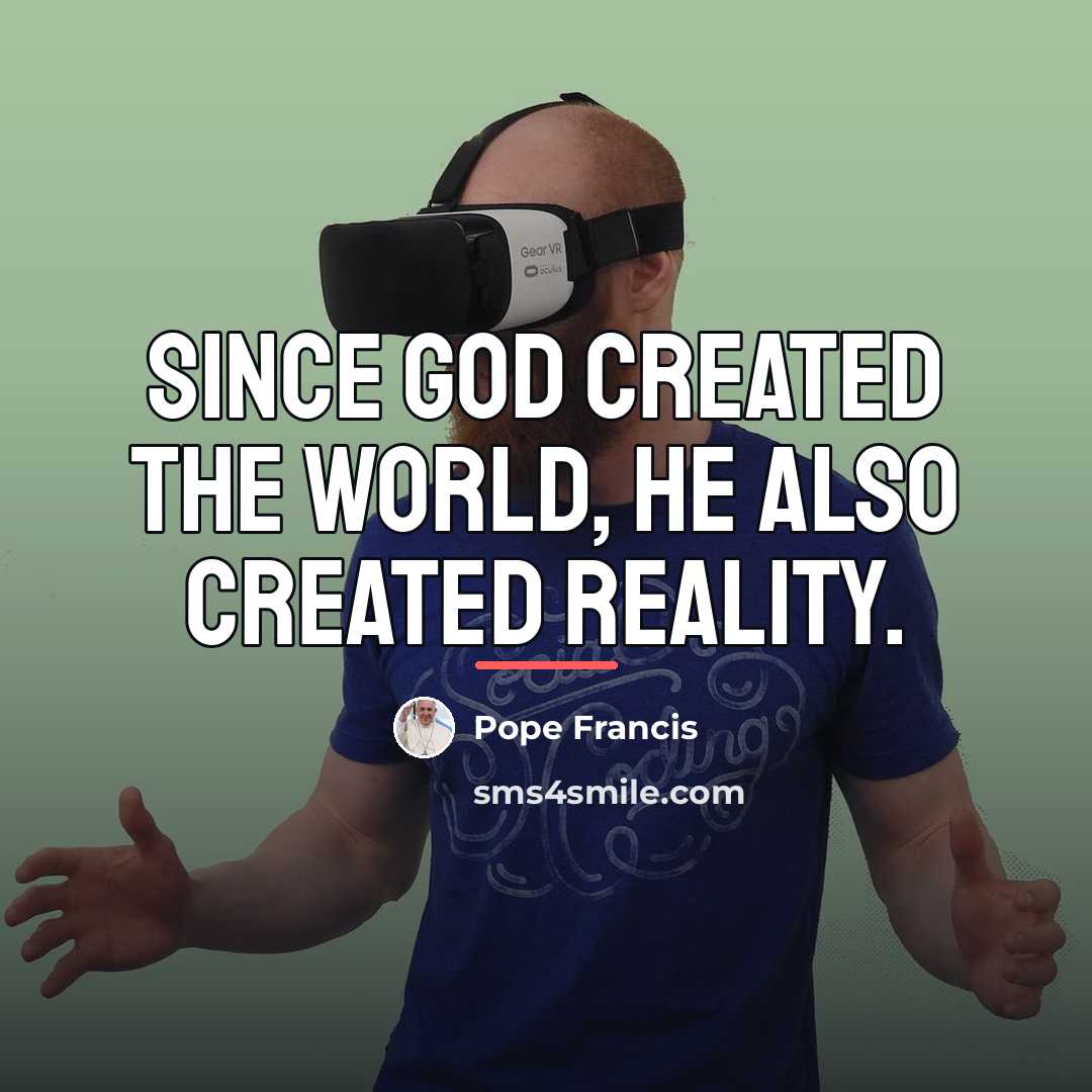 “Since God created the world, He also created reality.…” quote by Pope Francis