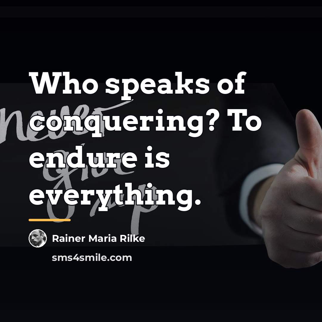 “Who speaks of conquering? To endure is everything.…” quote by Rainer Maria Rilke