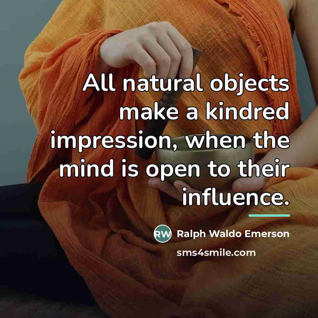 “All natural objects make a kindred impression, when the mind…” quote by Ralph Waldo Emerson