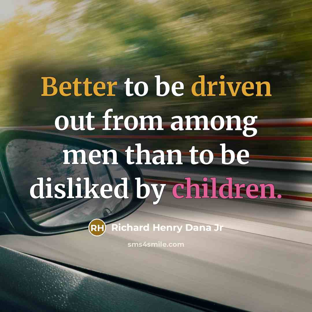 “Better to be driven out from among men than to be disliked by children.” quote by Richard Henry Dana Jr