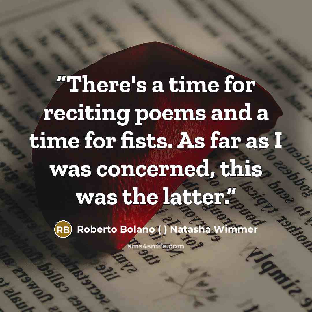 “There's a time for reciting poems and a time for fists. As far as I was concerned, this was the latter.” quote by Roberto Bolano ( ) Natasha Wimmer