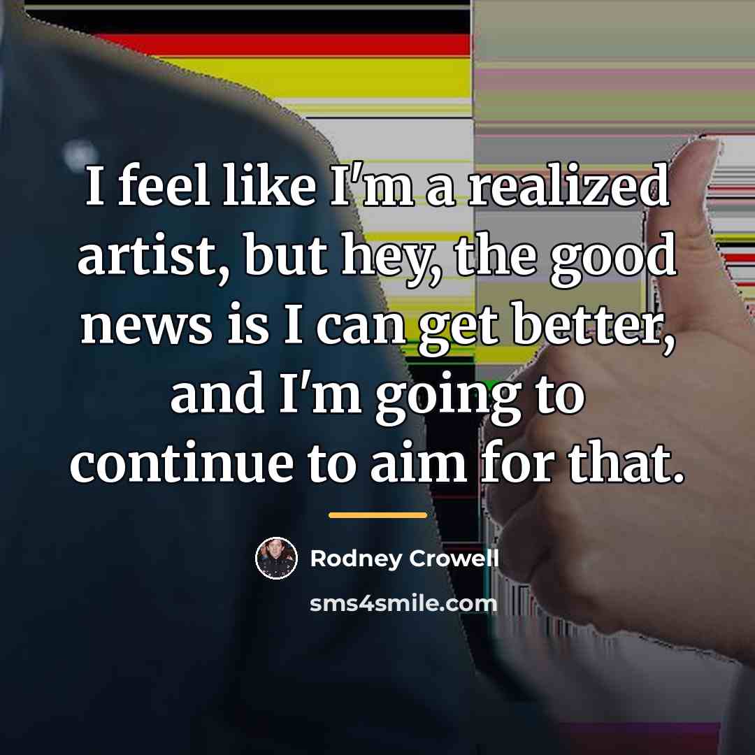 “I feel like I'm a realized artist, but hey, the…” quote by Rodney Crowell