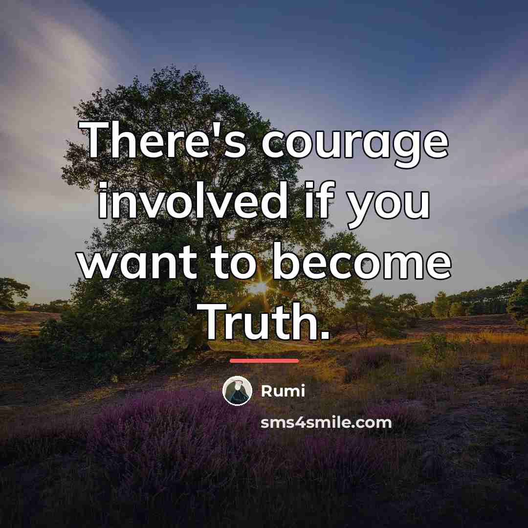 “There's courage involved if you want to become Truth.…” quote by Rumi