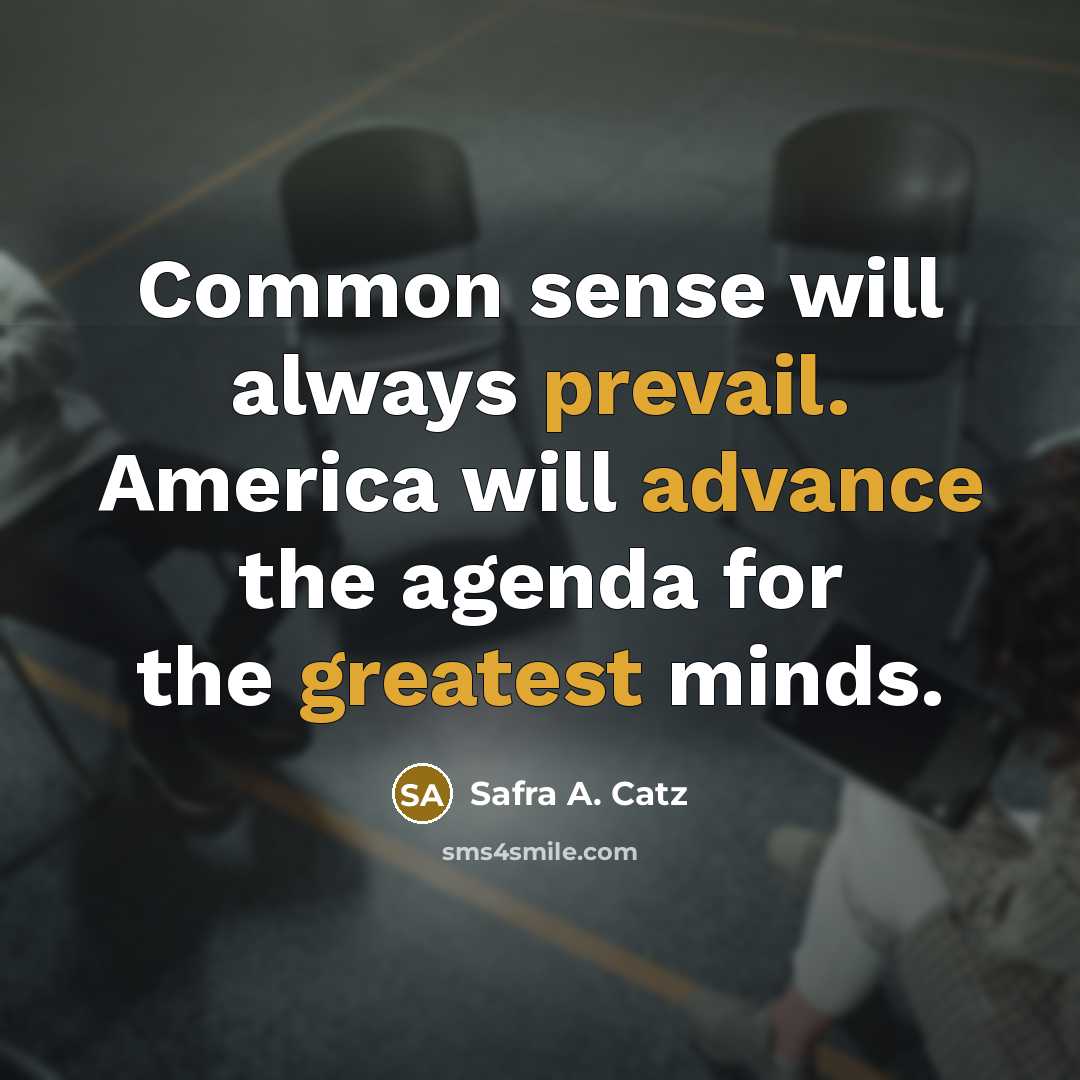 “Common sense will always prevail. America will advance the agenda…” quote by Safra A. Catz