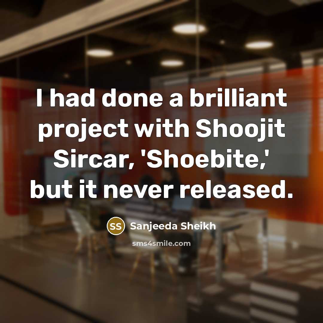 “I had done a brilliant project with Shoojit Sircar, 'Shoebite,'…” quote by Sanjeeda Sheikh