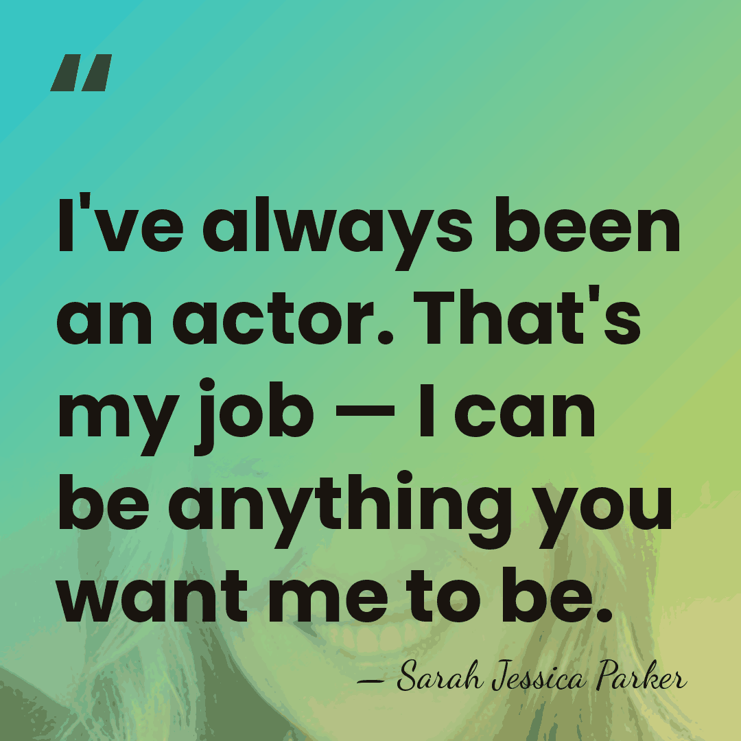 I've always been an actor. That's my job — I can be&hellip; - Sarah Jessica Parker
