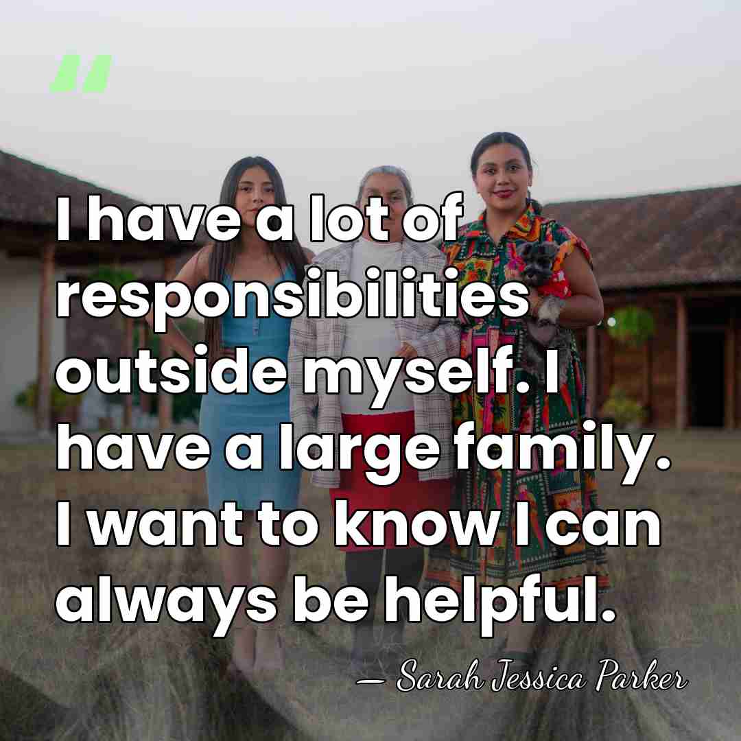 I have a lot of responsibilities outside myself. I have a large&hellip; - Sarah Jessica Parker