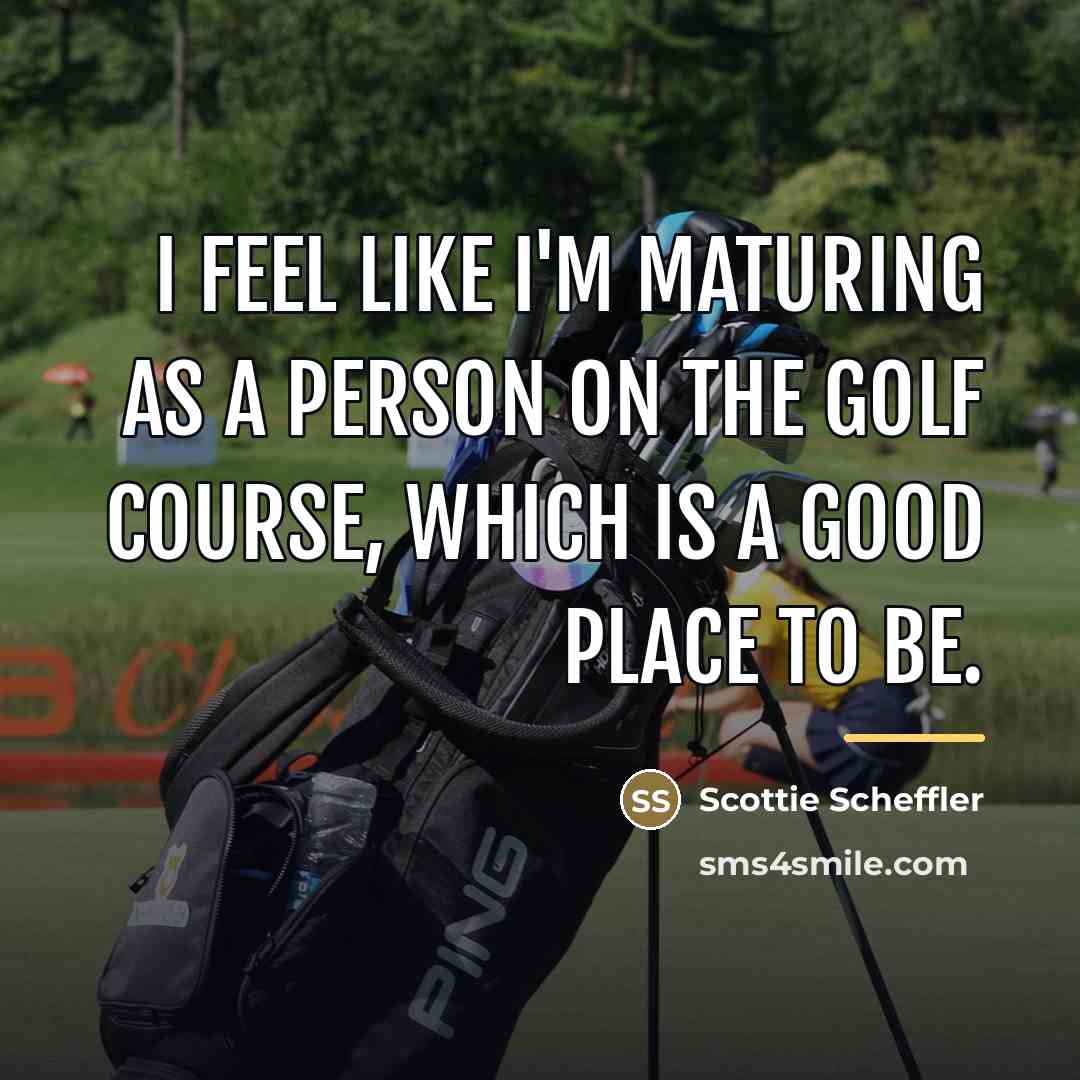 “I feel like I'm maturing as a person on the…” quote by Scottie Scheffler