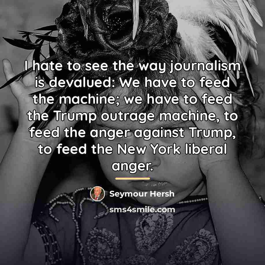 “I hate to see the way journalism is devalued: We…” quote by Seymour Hersh