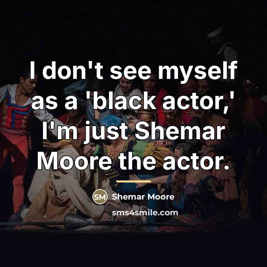 “I don't see myself as a 'black actor,' I'm just…” quote by Shemar Moore