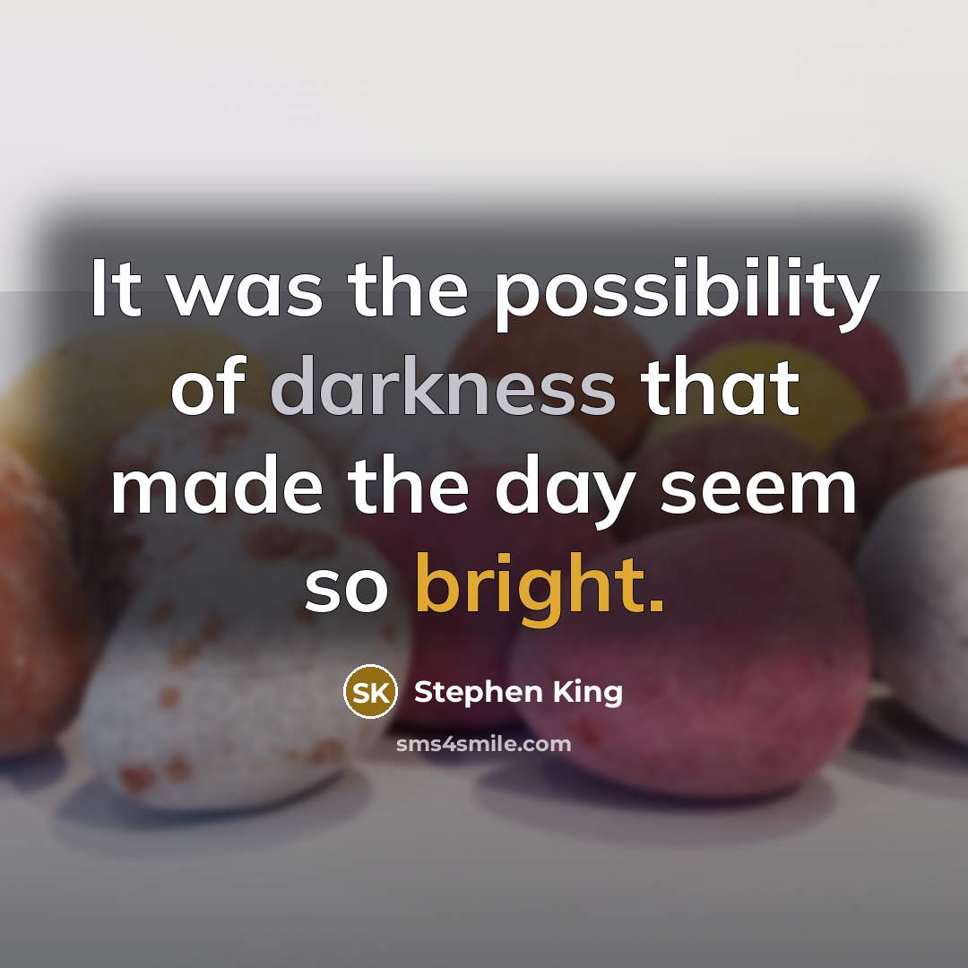 “It was the possibility of darkness that made the day seem so bright.” quote by Stephen King