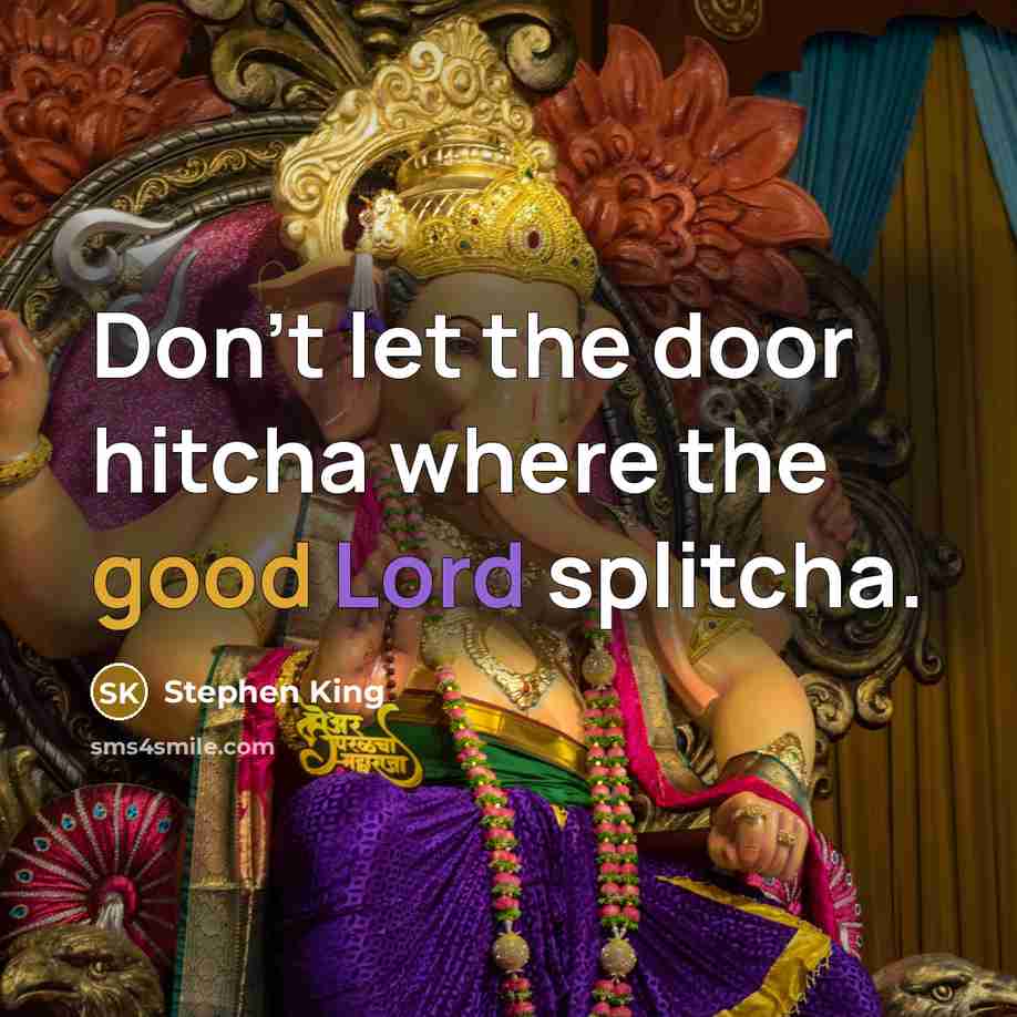 “Don't let the door hitcha where the good Lord splitcha.…” quote by Stephen King