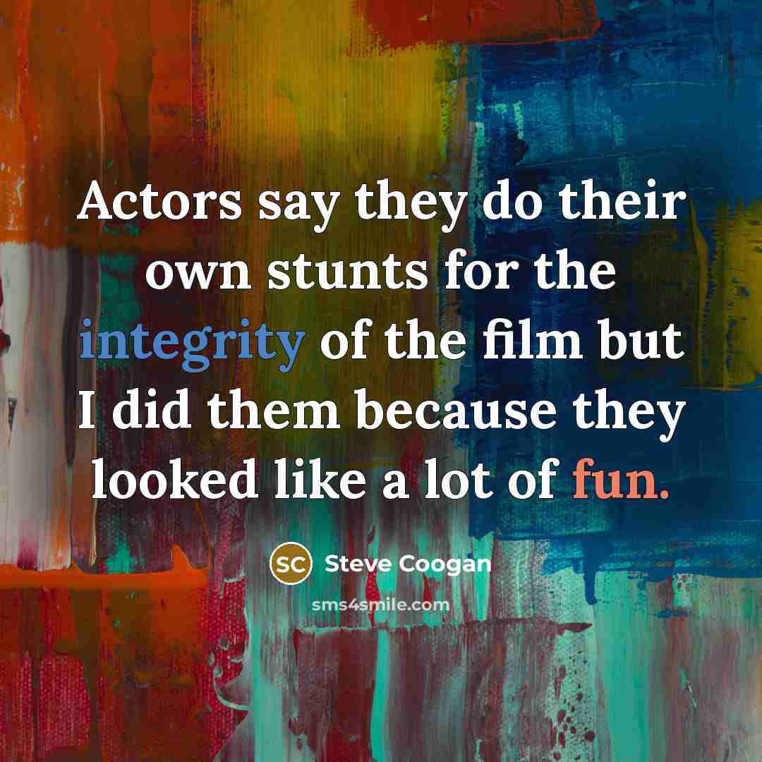 “Actors say they do their own stunts for the integrity…” quote by Steve Coogan