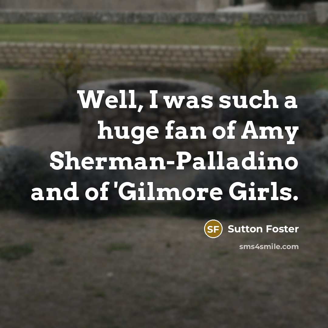 “Well, I was such a huge fan of Amy Sherman-Palladino…” quote by Sutton Foster