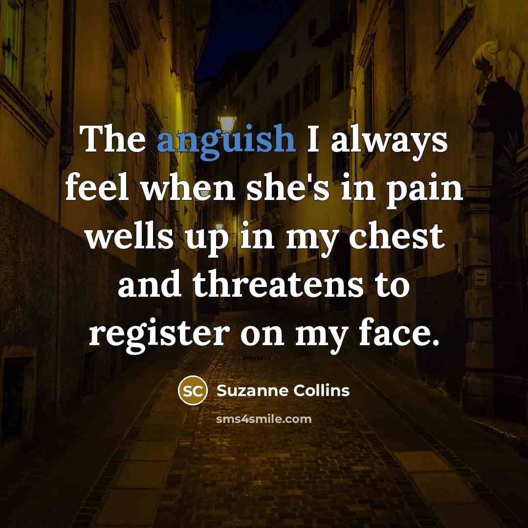 “The anguish I always feel when she's in pain wells…” quote by Suzanne Collins